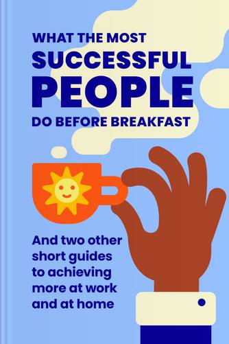 Cover of What The Most Successful People Do Before Breakfast: And Two Other Short Guides To Achieving More At Work And At Home by Laura Vanderkam.