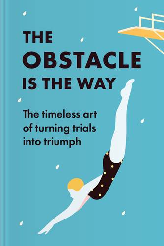 The Obstacle Is the Way: The Timeless Art of Turning Trials Into Triumph by Ryan Holiday