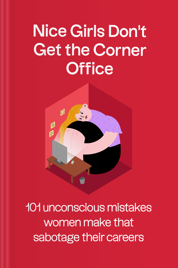 Nice Girls Don't Get the Corner Office: 101 Unconscious Mistakes Women Make  That Sabotage Their Careers by Lois P. Frankel